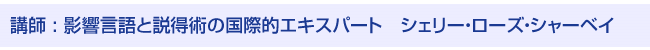 講師：影響言語と説得術の国際的エキスパート シェリー・ローズ・シャーベイ
